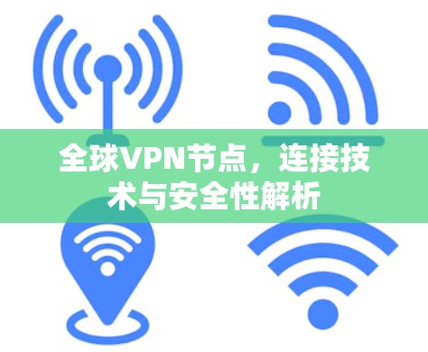 全球VPN节点,连接技术与安全性解析 全球VPN节点,连接技术与安全性解析