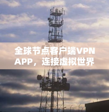 全球节点客户端VPNAPP，连接虚拟世界的便捷之旅