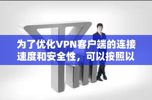 为了优化VPN客户端的连接速度和安全性，可以按照以下步骤进行优化