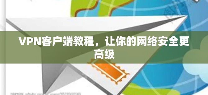 VPN客户端教程,让你的网络安全更高级 VPN客户端教程,让你的网络安全更高级
