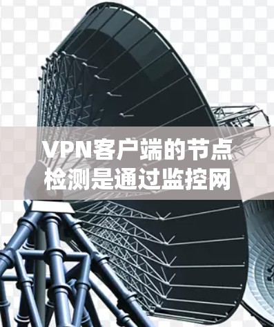 VPN客户端的节点检测是通过监控网络流量、恶意软件和入侵检测系统(IDS)来评估网络安全状态的重要技术。以下是一些关键点和步骤 VPN客户端的节点检测是通过监控网络流量、恶意软件和入侵检测系统(IDS)来评估网络安全状态的重要技术。以下是一些关键点和步骤