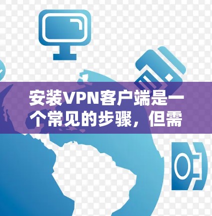 安装VPN客户端是一个常见的步骤,但需要遵循以下步骤确保成功 安装VPN客户端是一个常见的步骤,但需要遵循以下步骤确保成功