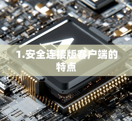 1.安全连接版客户端的特点 1.安全连接版客户端的特点