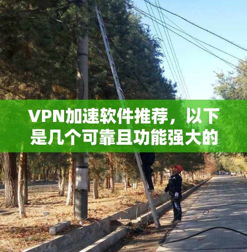 VPN加速软件推荐,以下是几个可靠且功能强大的选择 VPN加速软件推荐,以下是几个可靠且功能强大的选择