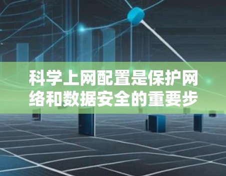 科学上网配置是保护网络和数据安全的重要步骤。以下是一些基本的配置步骤和注意事项，帮助您更好地配置科学上网