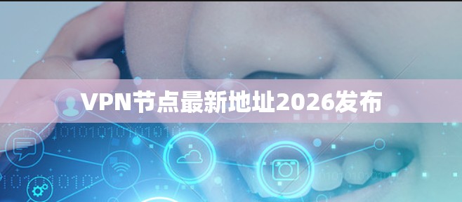 VPN节点最新地址2026发布 VPN节点最新地址2026发布