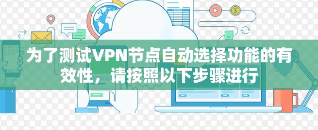为了测试VPN节点自动选择功能的有效性,请按照以下步骤进行 为了测试VPN节点自动选择功能的有效性,请按照以下步骤进行