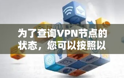 为了查询VPN节点的状态,您可以按照以下步骤操作 为了查询VPN节点的状态,您可以按照以下步骤操作