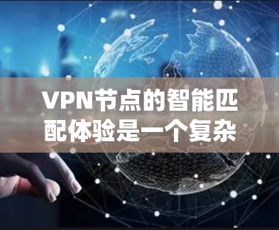 VPN节点的智能匹配体验是一个复杂的系统工程,涉及多个关键因素和技术实现。以下是对这一体验的详细分析和总结 VPN节点的智能匹配体验是一个复杂的系统工程,涉及多个关键因素和技术实现。以下是对这一体验的详细分析和总结