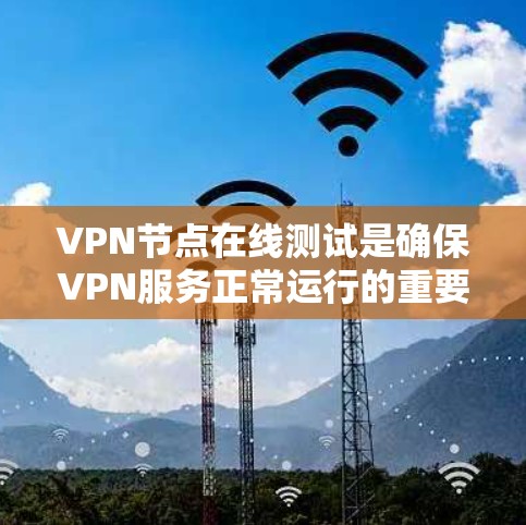 VPN节点在线测试是确保VPN服务正常运行的重要步骤。以下是进行VPN节点在线测试的一些方法和注意事项 VPN节点在线测试是确保VPN服务正常运行的重要步骤。以下是进行VPN节点在线测试的一些方法和注意事项