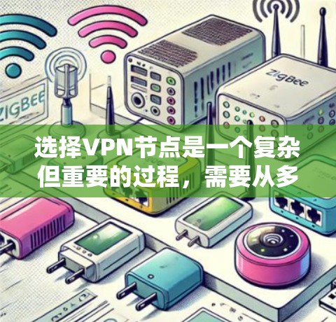 选择VPN节点是一个复杂但重要的过程，需要从多个维度进行综合考虑。以下是一个有条理的指南，帮助您选择最适合的VPN节点