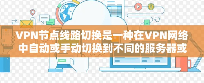 VPN节点线路切换是一种在VPN网络中自动或手动切换到不同的服务器或路径的技术，主要用于优化网络性能、提高安全性和负载均衡。以下是对该技术的详细分析