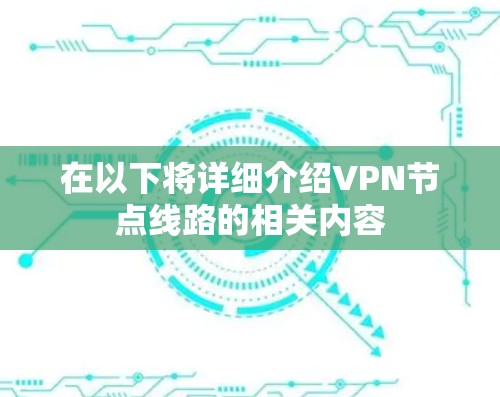 在以下将详细介绍VPN节点线路的相关内容 在以下将详细介绍VPN节点线路的相关内容
