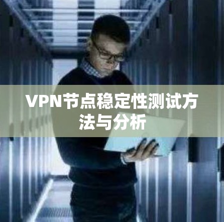 VPN节点稳定性测试方法与分析 VPN节点稳定性测试方法与分析