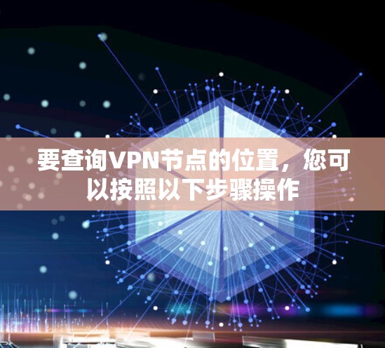 要查询VPN节点的位置，您可以按照以下步骤操作