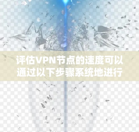 评估VPN节点的速度可以通过以下步骤系统地进行