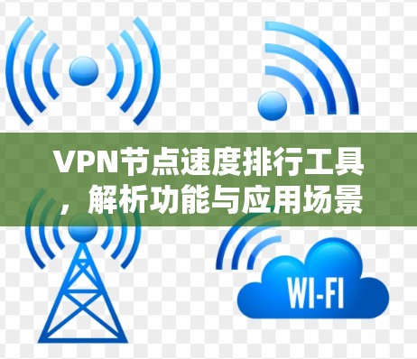 VPN节点速度排行工具,解析功能与应用场景 VPN节点速度排行工具,解析功能与应用场景