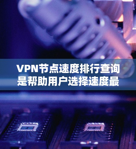 VPN节点速度排行查询是帮助用户选择速度最快的节点的重要工具,尤其在需要实时连接和数据传输时。以下是对该过程的详细分步说明 VPN节点速度排行查询是帮助用户选择速度最快的节点的重要工具,尤其在需要实时连接和数据传输时。以下是对该过程的详细分步说明