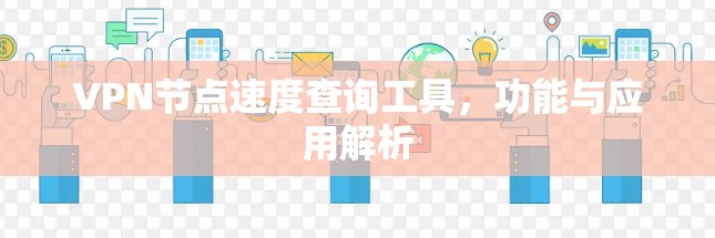 VPN节点速度查询工具,功能与应用解析 VPN节点速度查询工具,功能与应用解析