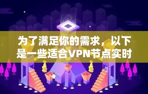 为了满足你的需求，以下是一些适合VPN节点实时测速的平台推荐，并附有详细说明