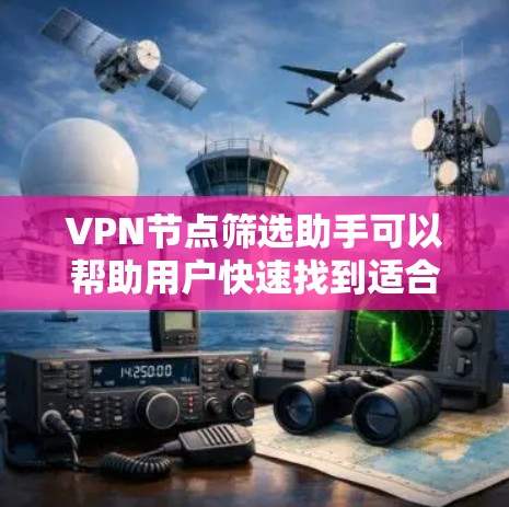 VPN节点筛选助手可以帮助用户快速找到适合的VPN服务器,满足特定的网络需求。以下是一些可能的筛选需求和相关工具或方法 VPN节点筛选助手可以帮助用户快速找到适合的VPN服务器,满足特定的网络需求。以下是一些可能的筛选需求和相关工具或方法