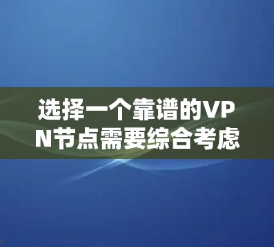 选择一个靠谱的VPN节点需要综合考虑多个因素,以确保既能满足需求,又能提供稳定和安全的服务。以下是根据您的需求整理出的选择步骤和建议 选择一个靠谱的VPN节点需要综合考虑多个因素,以确保既能满足需求,又能提供稳定和安全的服务。以下是根据您的需求整理出的选择步骤和建议