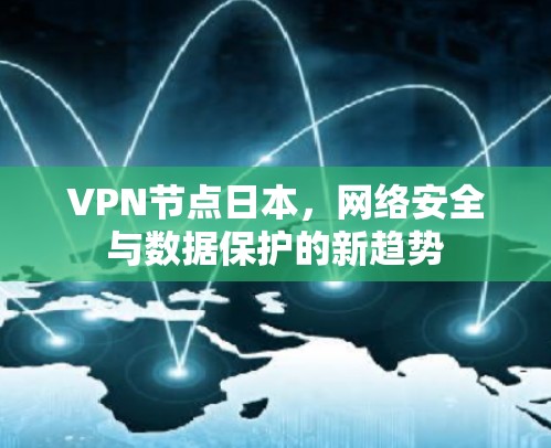 VPN节点日本,网络安全与数据保护的新趋势 VPN节点日本,网络安全与数据保护的新趋势