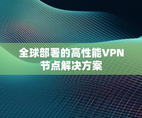 全球部署的高性能VPN节点解决方案