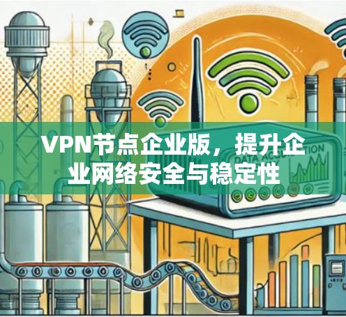 VPN节点企业版,提升企业网络安全与稳定性 VPN节点企业版,提升企业网络安全与稳定性