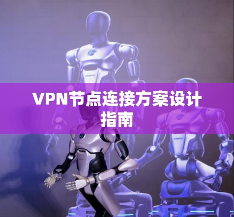 VPN节点连接方案设计指南 VPN节点连接方案设计指南