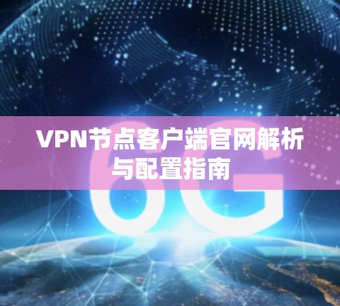 VPN节点客户端官网解析与配置指南 VPN节点客户端官网解析与配置指南