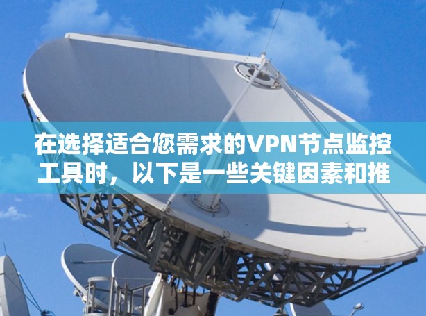 在选择适合您需求的VPN节点监控工具时,以下是一些关键因素和推荐 在选择适合您需求的VPN节点监控工具时,以下是一些关键因素和推荐