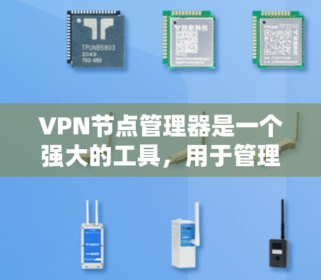 VPN节点管理器是一个强大的工具，用于管理和监控多个VPN节点，确保网络连接的安全和稳定。以下是对VPN节点管理器的详细分步指南