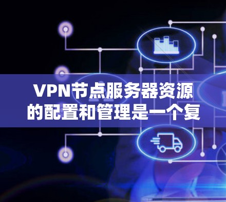VPN节点服务器资源的配置和管理是一个复杂的过程,涉及到计算资源、网络资源、存储资源以及安全防护等多个方面。以下是一些关于VPN节点服务器资源的关键考虑因素和建议 VPN节点服务器资源的配置和管理是一个复杂的过程,涉及到计算资源、网络资源、存储资源以及安全防护等多个方面。以下是一些关于VPN节点服务器资源的关键考虑因素和建议