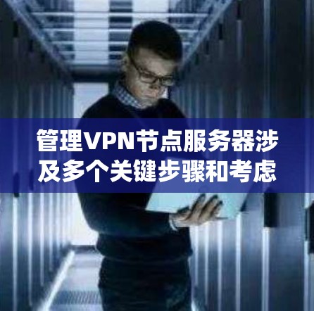 管理VPN节点服务器涉及多个关键步骤和考虑因素，以下是对该过程的系统化总结