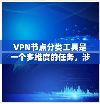 VPN节点分类工具是一个多维度的任务，涉及技术、管理、安全等多个方面。以下是对VPN节点分类工具的详细介绍，帮助您根据需求选择合适的工具和方法进行分类管理