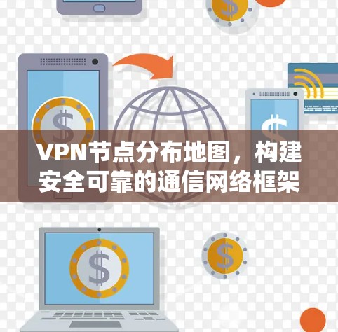 VPN节点分布地图,构建安全可靠的通信网络框架 VPN节点分布地图,构建安全可靠的通信网络框架