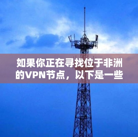 如果你正在寻找位于非洲的VPN节点，以下是一些可能的选择和建议，帮助你选择合适的VPN服务