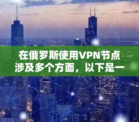 在俄罗斯使用VPN节点涉及多个方面,以下是一些关键点和建议 在俄罗斯使用VPN节点涉及多个方面,以下是一些关键点和建议