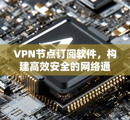 VPN节点订阅软件,构建高效安全的网络通信基础 VPN节点订阅软件,构建高效安全的网络通信基础
