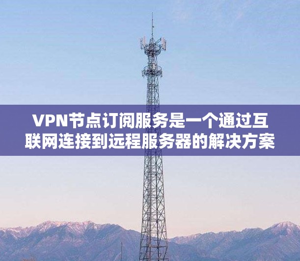 VPN节点订阅服务是一个通过互联网连接到远程服务器的解决方案,提供安全的访问渠道,保护用户隐私,解决网络限制问题。以下是关于VPN节点订阅服务的详细信息 VPN节点订阅服务是一个通过互联网连接到远程服务器的解决方案,提供安全的访问渠道,保护用户隐私,解决网络限制问题。以下是关于VPN节点订阅服务的详细信息