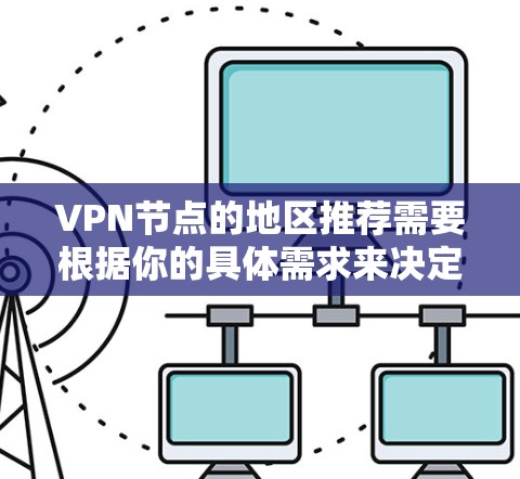 VPN节点的地区推荐需要根据你的具体需求来决定，以下是一些常见的需求和对应的推荐地区