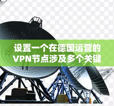 设置一个在德国运营的VPN节点涉及多个关键步骤和考虑因素。以下是详细的步骤指南