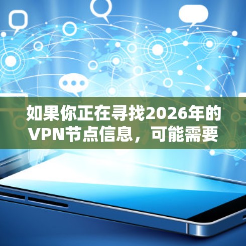 如果你正在寻找2026年的VPN节点信息，可能需要预测未来几年的技术趋势或VPN服务提供商的发展方向。然而，这种信息并非公开可预见的，因为它通常受到公司策略和技术发展的影响