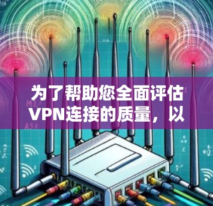 为了帮助您全面评估VPN连接的质量，以下是关于VPN节点测速客户端的分步指南