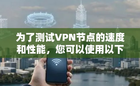 为了测试VPN节点的速度和性能，您可以使用以下几个步骤和工具