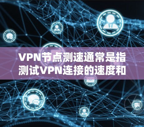 VPN节点测速通常是指测试VPN连接的速度和性能,包括延迟、带宽、稳定性等。以下是一些常用的方法和工具,可以帮助你测试VPN节点的速度 VPN节点测速通常是指测试VPN连接的速度和性能,包括延迟、带宽、稳定性等。以下是一些常用的方法和工具,可以帮助你测试VPN节点的速度