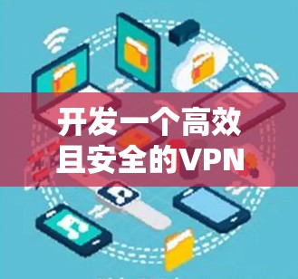 开发一个高效且安全的VPN节点APP客户端是一个复杂但有趣的项目，涉及多个关键方面。以下是对该项目的详细分析和实施步骤