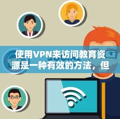 使用VPN来访问教育资源是一种有效的方法，但需要考虑以下几点