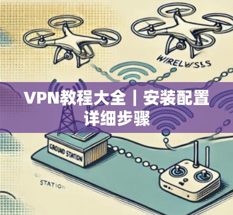 VPN教程大全|安装配置详细步骤 VPN教程大全|安装配置详细步骤